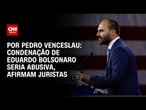Análise: Condenação de Eduardo Bolsonaro seria abusiva, afirmam juristas | CNN 360º