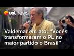 Valdemar sobe em trio em ato de Bolsonaro: 'Vocês transformaram o PL no maior partido o Brasil'