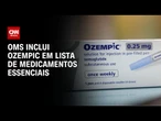 OMS adiciona Ozempic e Mounjaro à lista de medicamentos essenciais | CNN PRIME TIME