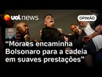 Estratégia de Moraes é encaminhar Bolsonaro para a cadeia em suaves prestações, analisa Josias