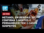AO VIVO: Metanol em bebidas: SP confirma 5 mortes e Pernambuco tem 3 casos suspeitos; acompanhe
