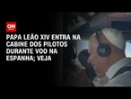 Papa Leão XIV entra na cabine dos pilotos durante voo na Espanha | CNN BRASIL