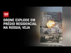 Vídeo flagra drone explodindo em prédio residencial na Rússia | CNN BRASIL