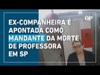 Professora morta em SP: Ex-companheira é apontada como mandante do crime