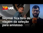 Neymar fica fora da viagem da Seleção Brasileira para amistoso contra o Egito, em Cleveland