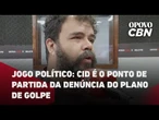 Jogo Político: Cid é o ponto de partida da denúncia do plano de golpe