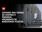 Governo tira verbas do Centrão e preserva orçamento de ministérios petistas | WW