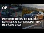 Porsche de R$ 1,3 milhão: conheça o superesportivo de Fábio Giga