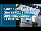 Bancos devem excluir chaves Pix de pessoas e empresas irregulares na Receita Federal