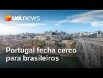 Fim das 'portas escancaradas': Portugal fecha cerco a brasileiros