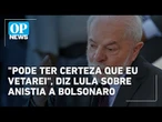 Lula afirma que vetará projeto de anistia a Bolsonaro mesmo se o Congresso aprovar | OP News