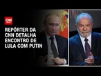 Lula se reúne com Vladimir Putin nesta sexta-feira (9) | LIVE CNN