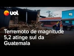Terremoto na Guatemala: tremor de magnitude 5,2 deixa mortos e faz casas e prédios tremerem