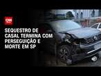 Sequestro de casal termina com perseguição e morte em SP | LIVE CNN