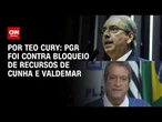 PGR foi contra bloqueio de recursos de Eduardo Cunha e Valdemar Costa Neto | CNN NOVO DIA