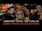 “Arbítrio total”, diz Sebastião Coelho sobre prisão domiciliar de Bolsonaro