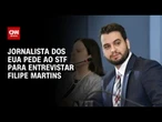 Jornalista americano pede ao STF para entrevistar Filipe Martins | BASTIDORES CNN
