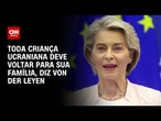 Toda criança ucraniana deve voltar para sua família, diz chefe da União Europeia | CNN 360º