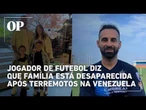 Jogador faz apelo após família desaparecer depois de terremotos na Venezuela: “Nosso prédio caiu”
