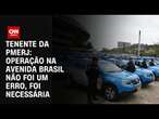 Tenente da PMERJ: Operação na Avenida Brasil não foi um erro, foi necessária | BASTIDORES CNN