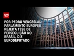 Parlamento europeu rejeita tese de perseguição no Brasil, diz eurodeputado | CNN ARENA