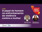 Violência contra a mulher e o papel fundamental do homem nessa luta