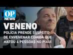 Polícia prende suspeito de envenenar comida que matou 4 pessoas da mesma família no Piauí | OPNews