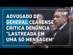 Advogado de general cearense Estevam Theophilo critica denúncia "lastreada em uma só mensagem"