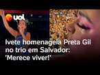 Preta Gil chora no trio elétrico de Salvador ao receber homenagem de Ivete Sangalo: 'Merece viver!'