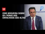 “Há consenso de que penas aos envolvidos no 8/1 são altas”, diz Ciro Nogueira à CNN | BASTIDORES
