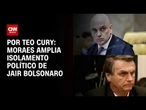 Entenda como Moraes ampliou o isolamento político de Bolsonaro  | LIVE CNN