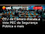 CCJ da Câmara discute e vota PEC da Segurança Pública proposta pelo governo Lula e mais; ao vivo