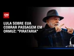 Lula chama cobrança dos EUA por passagem de navios em Ormuz de “pirataria” | BASTIDORES CNN