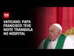 Papa Francisco teve noite tranquila e continua se recuperando, diz Vaticano | CNN NOVO DIA