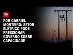 Análise: Setor elétrico pode pressionar governo sobre capacidade | CNN NOVO DIA