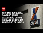 Governo poupa Caixa e não demite indicado de Lira em onda de demissões | CNN PRIME TIME