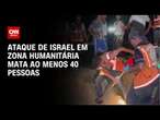 Ataque de Israel em zona humanitária mata ao menos 40 pessoas | CNN NOVO DIA