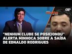 "Nenhum clube se posicionou" alerta Minhoca sobre a saída de Ednaldo Rodrigues da presidência da CBF