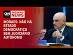 Não há estado democrático sem judiciário autônomo, diz Moraes durante julgamento | LIVE CNN
