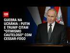 Cessar-fogo na Ucrânia: Putin e Trump citam "otimismo cauteloso" | CNN ARENA