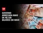 Governo bate recorde de arrecadação para mês de maio | CNN ARENA
