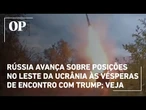 Rússia avança sobre posições no leste da Ucrânia às vésperas de encontro com Trump; veja