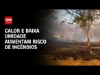 Previsão do tempo: Calor e baixa umidade aumentam risco de incêndios | CNN PRIME TIME