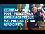 Trump afirma que pode pressionar a Rússia por cessar-fogo, mas prefere evitar ação direta