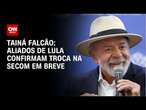 Tainá Falcão: Aliados de Lula confirmam troca na Secom em breve | BASTIDORES CNN