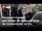 Vereador suspeito por morte de cabo eleitoral de concorrente é preso no RJ; Assista ao vídeo