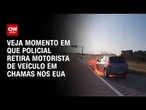 Policial retira motorista de veículo em chamas nos EUA; veja vídeo | CNN BRASIL