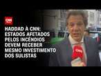 Haddad à CNN: Estados afetados pelos incêndios devem receber mesmo investimento dos sulistas | AGORA