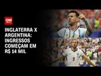 Copa do Mundo: Ingressos para Argentina e Inglaterra começam em R$ 14 mil | CNN PRIME TIME