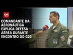 Comandante da aeronáutica explica defesa aérea durante encontro do G20 | BASTIDORES CNN